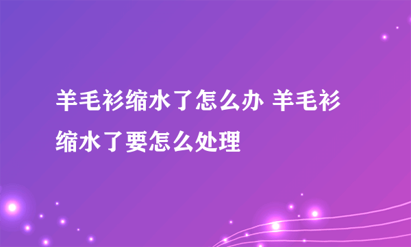 羊毛衫缩水了怎么办 羊毛衫缩水了要怎么处理