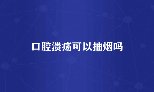口腔溃疡可以抽烟吗