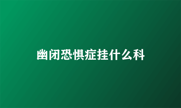幽闭恐惧症挂什么科