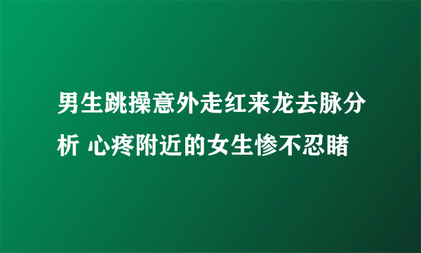 男生跳操意外走红来龙去脉分析 心疼附近的女生惨不忍睹