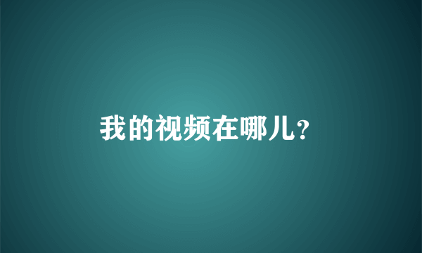 我的视频在哪儿？