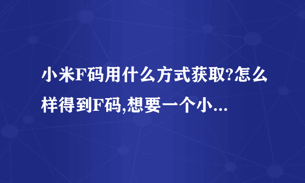 小米F码用什么方式获取?怎么样得到F码,想要一个小米5手机!