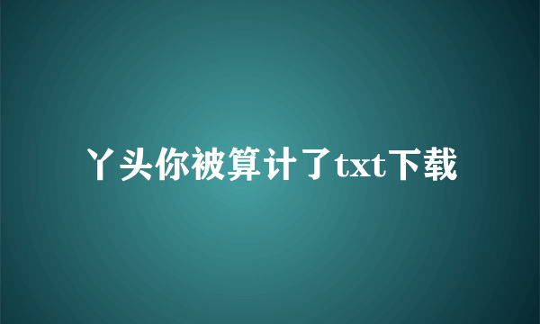 丫头你被算计了txt下载
