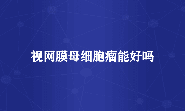 视网膜母细胞瘤能好吗