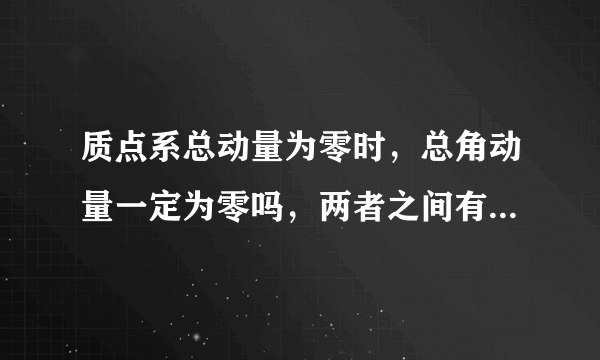 质点系总动量为零时，总角动量一定为零吗，两者之间有什么关系？？