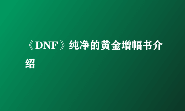 《DNF》纯净的黄金增幅书介绍