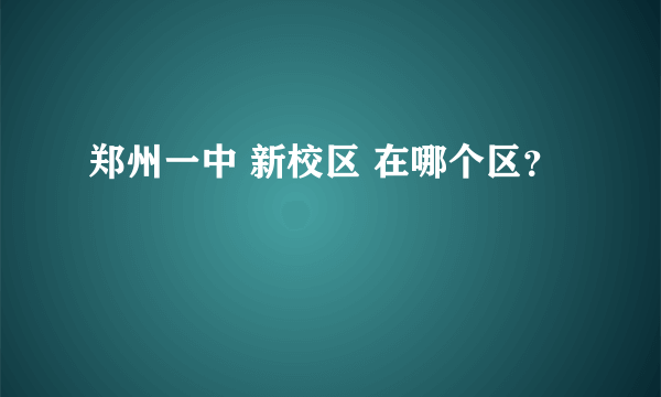 郑州一中 新校区 在哪个区？