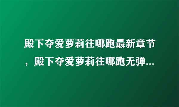 殿下夺爱萝莉往哪跑最新章节，殿下夺爱萝莉往哪跑无弹窗广告全文阅读