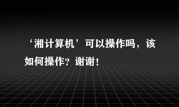 ‘湘计算机’可以操作吗，该如何操作？谢谢！