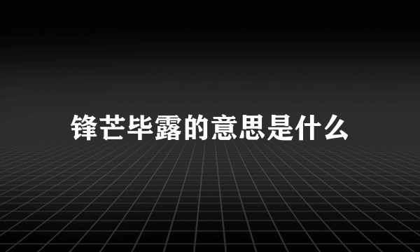 锋芒毕露的意思是什么