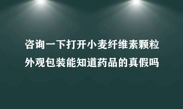 咨询一下打开小麦纤维素颗粒外观包装能知道药品的真假吗