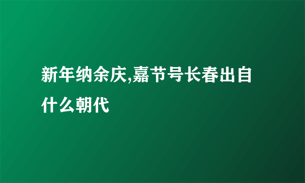 新年纳余庆,嘉节号长春出自什么朝代