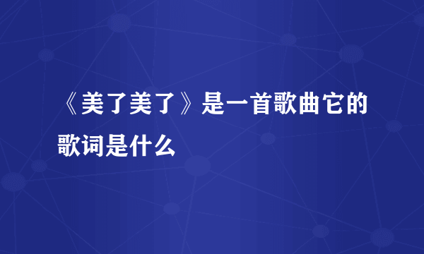 《美了美了》是一首歌曲它的歌词是什么