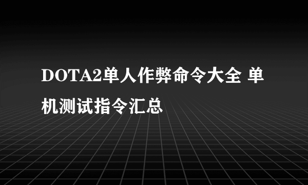 DOTA2单人作弊命令大全 单机测试指令汇总
