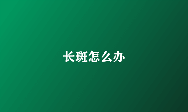 长斑怎么办