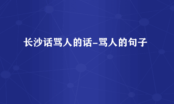 长沙话骂人的话-骂人的句子