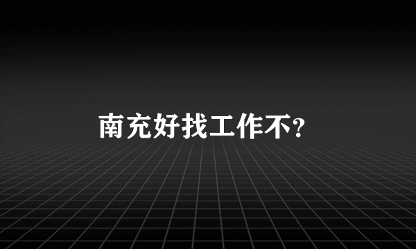 南充好找工作不？