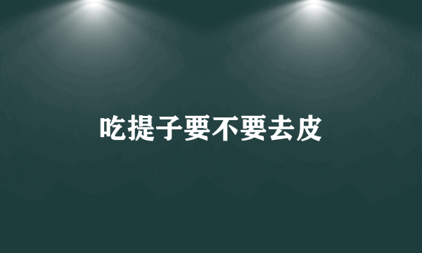 吃提子要不要去皮