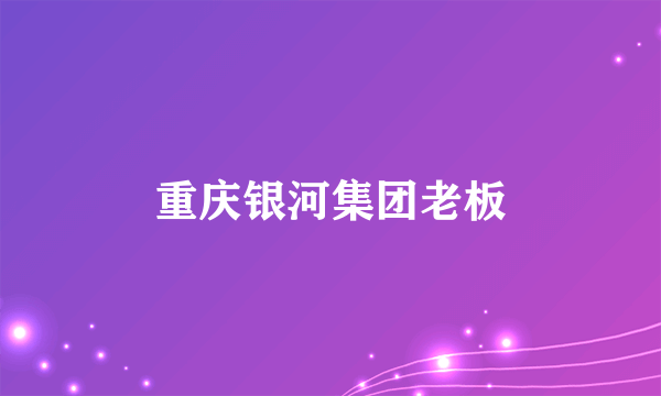 重庆银河集团老板