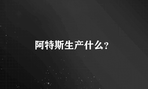 阿特斯生产什么？