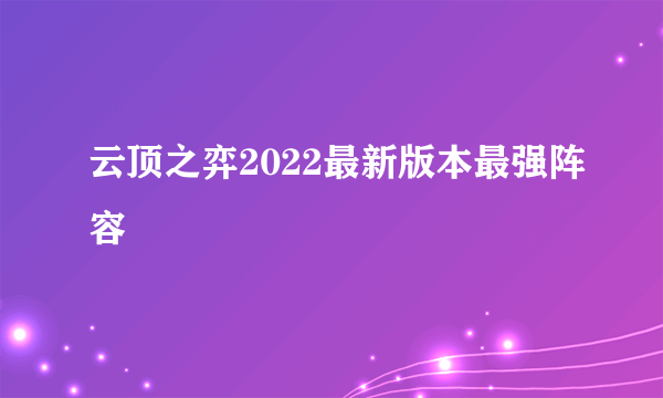 云顶之弈2022最新版本最强阵容