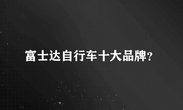 富士达自行车十大品牌？