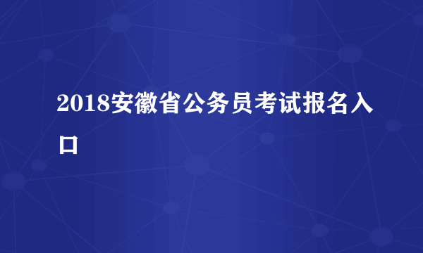2018安徽省公务员考试报名入口