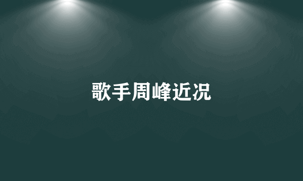 歌手周峰近况