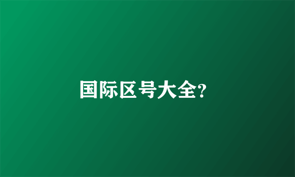 国际区号大全？