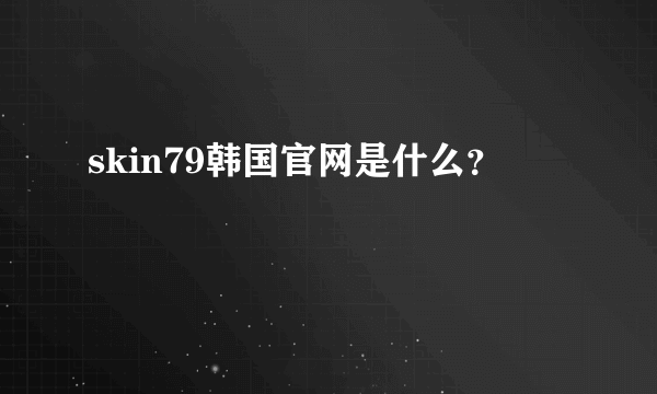 skin79韩国官网是什么？