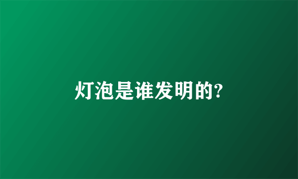 灯泡是谁发明的?