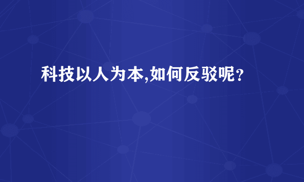 科技以人为本,如何反驳呢？