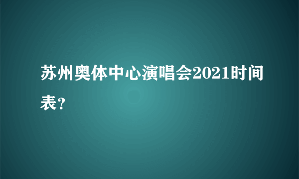 苏州奥体中心演唱会2021时间表？