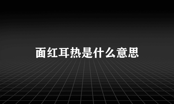 面红耳热是什么意思