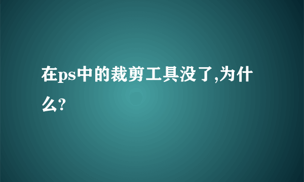 在ps中的裁剪工具没了,为什么?