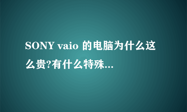 SONY vaio 的电脑为什么这么贵?有什么特殊原因?和DELL和HP比起来哪个更好?