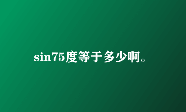 sin75度等于多少啊。