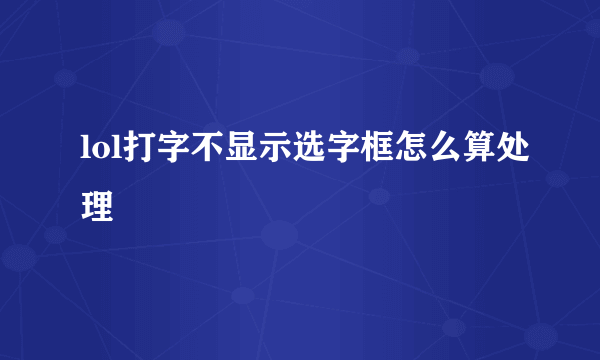 lol打字不显示选字框怎么算处理