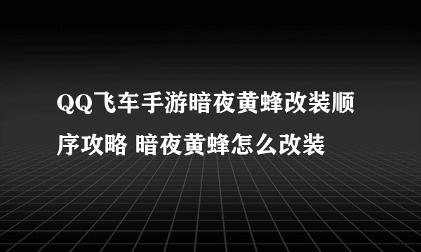QQ飞车手游暗夜黄蜂改装顺序攻略 暗夜黄蜂怎么改装