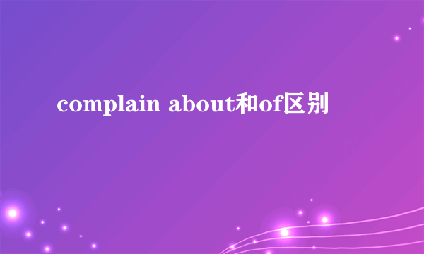 complain about和of区别