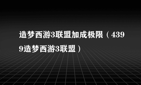 造梦西游3联盟加成极限（4399造梦西游3联盟）