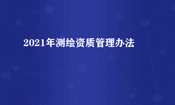 2021年测绘资质管理办法