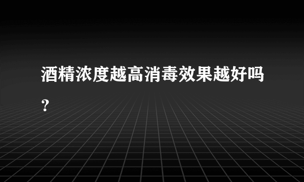 酒精浓度越高消毒效果越好吗？