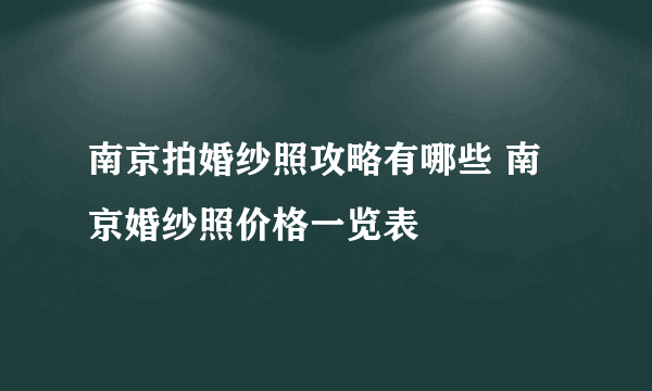 南京拍婚纱照攻略有哪些 南京婚纱照价格一览表