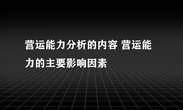 营运能力分析的内容 营运能力的主要影响因素