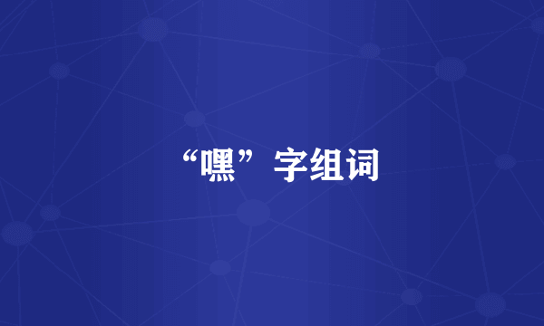 “嘿”字组词