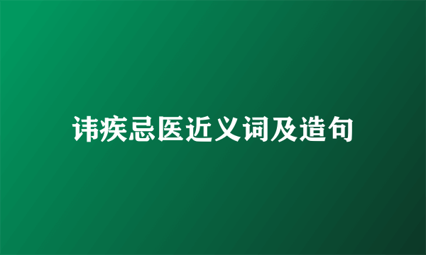 讳疾忌医近义词及造句