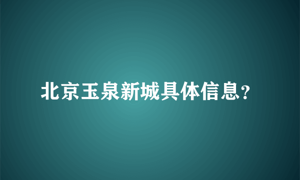 北京玉泉新城具体信息？