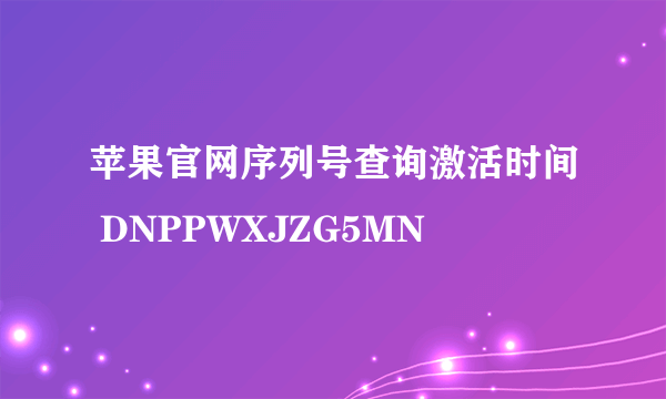 苹果官网序列号查询激活时间 DNPPWXJZG5MN