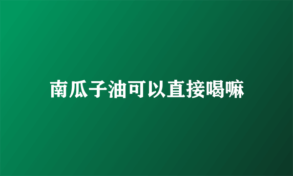 南瓜子油可以直接喝嘛